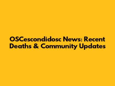 OSCescondidosc News: Recent Deaths & Community Updates