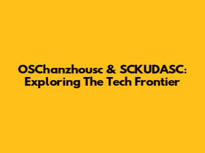 OSChanzhousc & SCKUDASC: Exploring The Tech Frontier