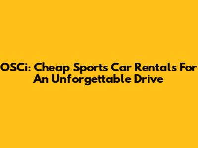 OSCi: Cheap Sports Car Rentals For An Unforgettable Drive
