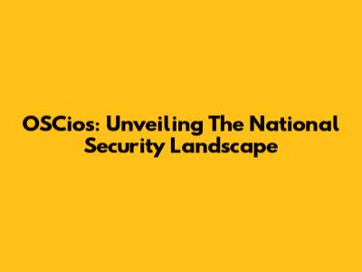 OSCios: Unveiling The National Security Landscape