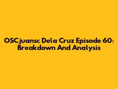 OSCjuansc Dela Cruz Episode 60: Breakdown And Analysis