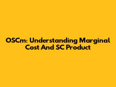 OSCm: Understanding Marginal Cost And SC Product