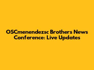 OSCmenendezsc Brothers News Conference: Live Updates