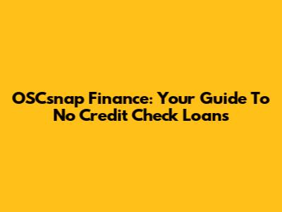 OSCsnap Finance: Your Guide To No Credit Check Loans