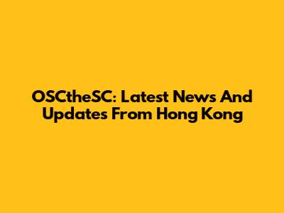 OSCtheSC: Latest News And Updates From Hong Kong