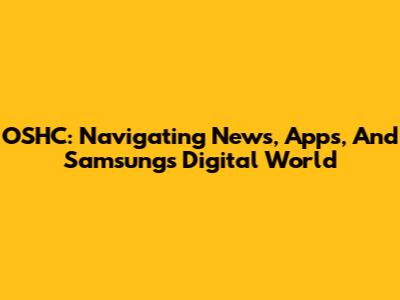 OSHC: Navigating News, Apps, And Samsung's Digital World