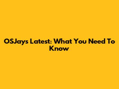 OSJays Latest: What You Need To Know