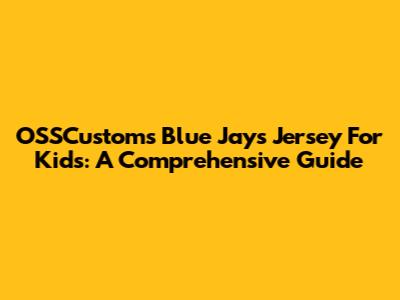 OSSCustoms Blue Jays Jersey For Kids: A Comprehensive Guide