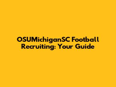 OSUMichiganSC Football Recruiting: Your Guide