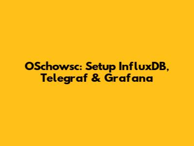 OSchowsc: Setup InfluxDB, Telegraf & Grafana