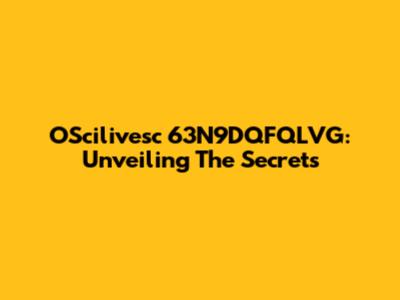 OScilivesc 63N9DQFQLVG: Unveiling The Secrets