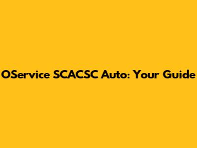 OService SCACSC Auto: Your Guide