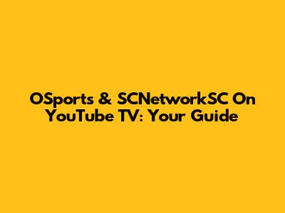 OSports & SCNetworkSC On YouTube TV: Your Guide