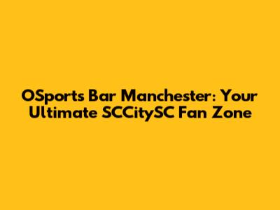 OSports Bar Manchester: Your Ultimate SCCitySC Fan Zone