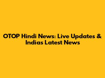 OTOP Hindi News: Live Updates & India's Latest News