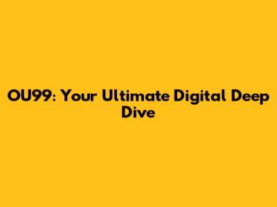 OU99: Your Ultimate Digital Deep Dive
