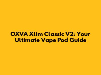 OXVA Xlim Classic V2: Your Ultimate Vape Pod Guide