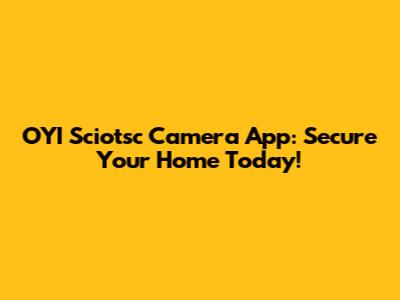 OYI Sciotsc Camera App: Secure Your Home Today!