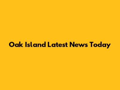 Oak Island Latest News Today