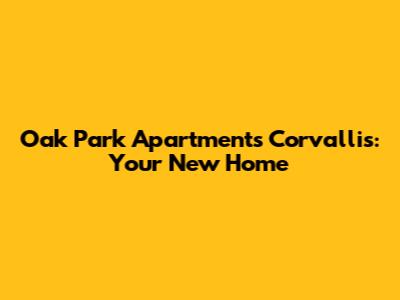 Oak Park Apartments Corvallis: Your New Home