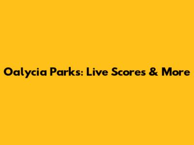 Oalycia Parks: Live Scores & More