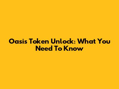 Oasis Token Unlock: What You Need To Know