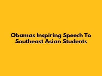Obama's Inspiring Speech To Southeast Asian Students