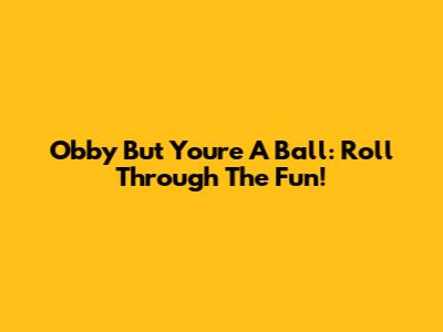 Obby But You're A Ball: Roll Through The Fun!