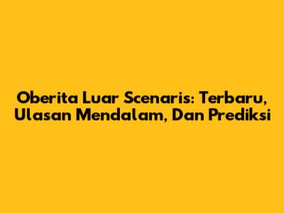 Oberita Luar Scenaris: Terbaru, Ulasan Mendalam, Dan Prediksi