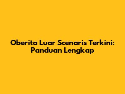Oberita Luar Scenaris Terkini: Panduan Lengkap