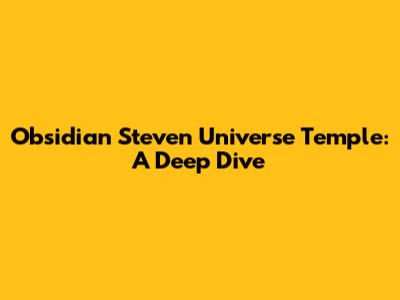 Obsidian Steven Universe Temple: A Deep Dive