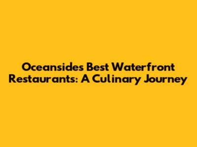 Oceanside's Best Waterfront Restaurants: A Culinary Journey