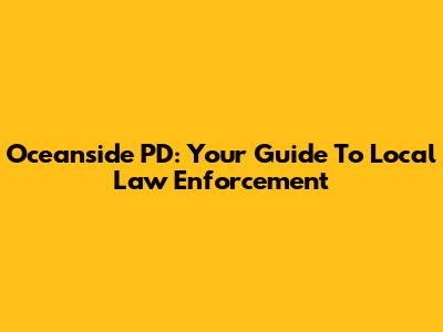Oceanside PD: Your Guide To Local Law Enforcement