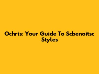 Ochri's: Your Guide To Scbenoitsc Styles