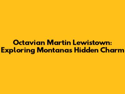 Octavian Martin Lewistown: Exploring Montana's Hidden Charm