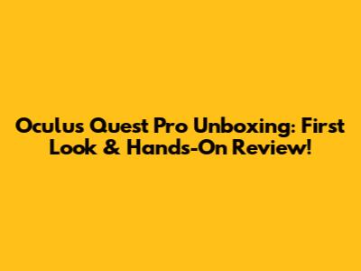 Oculus Quest Pro Unboxing: First Look & Hands-On Review!