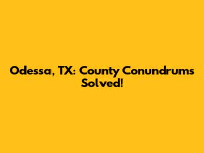 Odessa, TX: County Conundrums Solved!