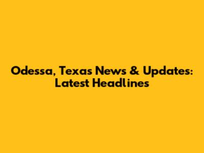 Odessa, Texas News & Updates: Latest Headlines