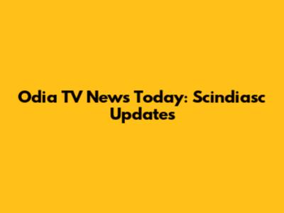 Odia TV News Today: Scindiasc Updates