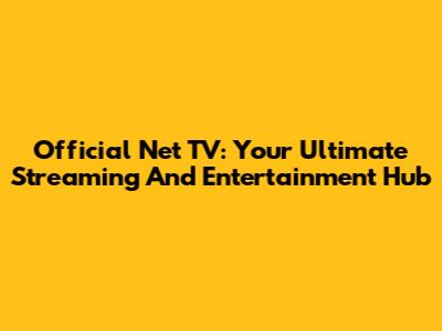 Official Net TV: Your Ultimate Streaming And Entertainment Hub