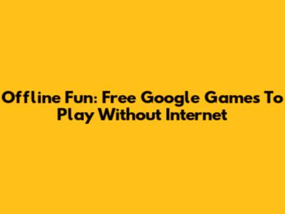 Offline Fun: Free Google Games To Play Without Internet