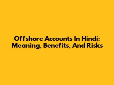 Offshore Accounts In Hindi: Meaning, Benefits, And Risks