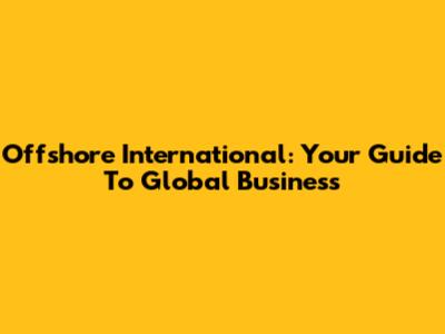 Offshore International: Your Guide To Global Business