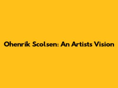 Ohenrik Scolsen: An Artist's Vision