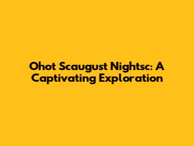Ohot Scaugust Nightsc: A Captivating Exploration