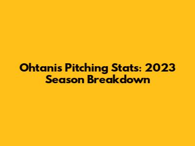 Ohtani's Pitching Stats: 2023 Season Breakdown