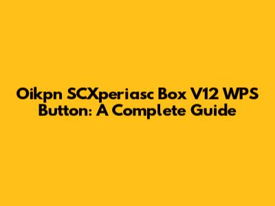 Oikpn SCXperiasc Box V12 WPS Button: A Complete Guide