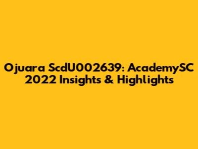 Ojuara ScdU002639: AcademySC 2022 Insights & Highlights
