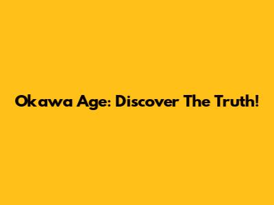 Okawa Age: Discover The Truth!