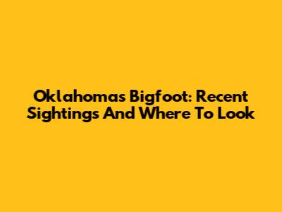Oklahoma's Bigfoot: Recent Sightings And Where To Look